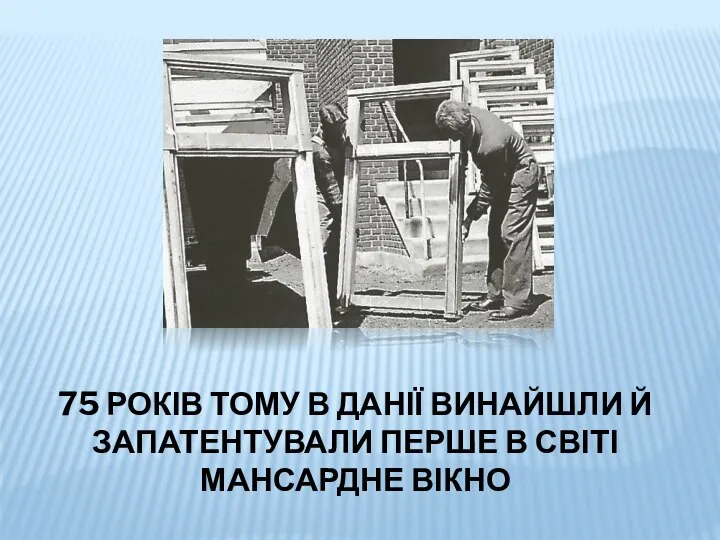 75 РОКІВ ТОМУ В ДАНІЇ ВИНАЙШЛИ Й ЗАПАТЕНТУВАЛИ ПЕРШЕ В СВІТІ МАНСАРДНЕ ВІКНО