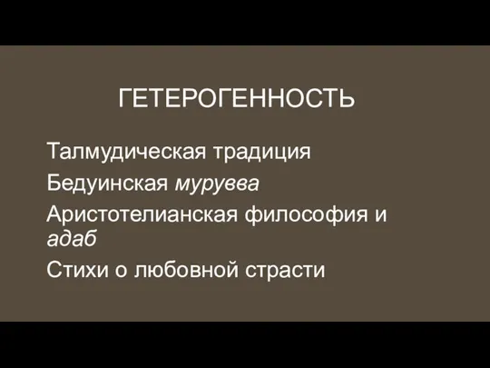 ГЕТЕРОГЕННОСТЬ Талмудическая традиция Бедуинская мурувва Аристотелианская философия и адаб Стихи о любовной страсти