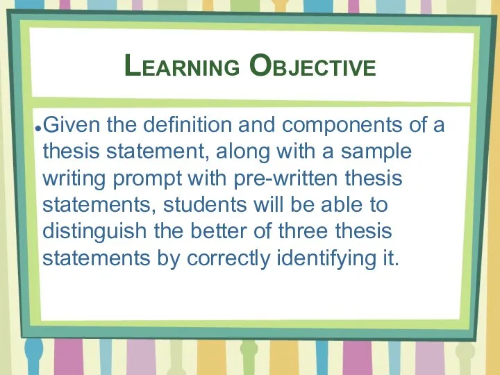 Learning Objective Given the definition and components of a thesis statement, along
