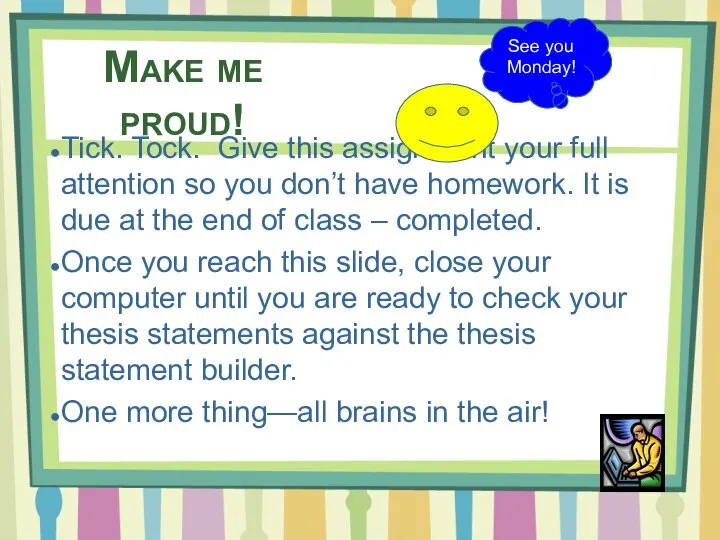 Make me proud! Tick. Tock. Give this assignment your full attention so