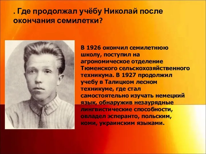 В 1926 окончил семилетнюю школу, поступил на агрономическое отделение Тюменского сельскохозяйственного техникума.