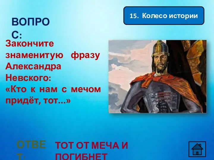 15. Колесо истории ВОПРОС: Закончите знаменитую фразу Александра Невского: «Кто к нам