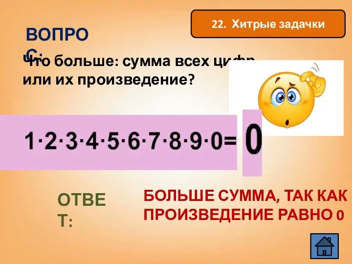 ВОПРОС: Что больше: сумма всех цифр или их произведение? ОТВЕТ: БОЛЬШЕ СУММА,