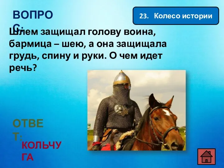 23. Колесо истории ВОПРОС: Шлем защищал голову воина, бармица – шею, а