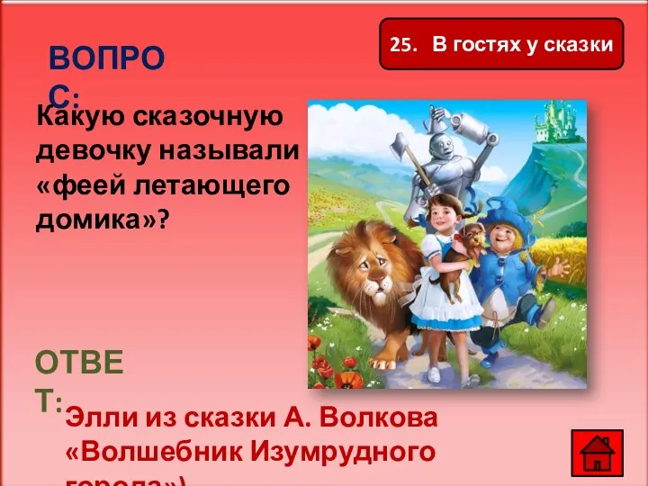 ВОПРОС: Какую сказочную девочку называли «феей летающего домика»? ОТВЕТ: Элли из сказки