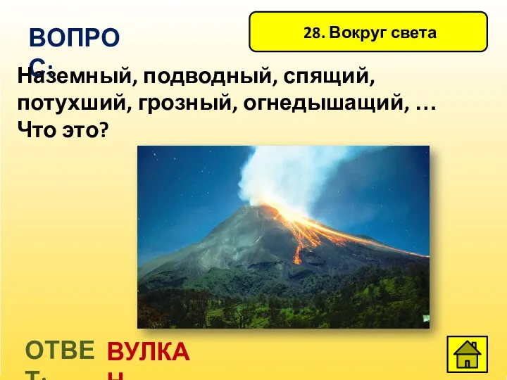 28. Вокруг света ВОПРОС: Наземный, подводный, спящий, потухший, грозный, огнедышащий, … Что это? ОТВЕТ: ВУЛКАН