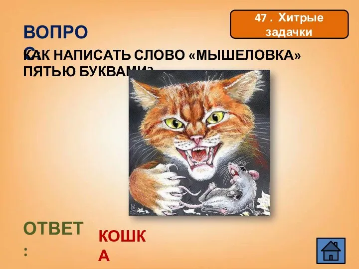 ВОПРОС: КАК НАПИСАТЬ СЛОВО «МЫШЕЛОВКА» ПЯТЬЮ БУКВАМИ? ОТВЕТ: КОШКА 47 . Хитрые задачки