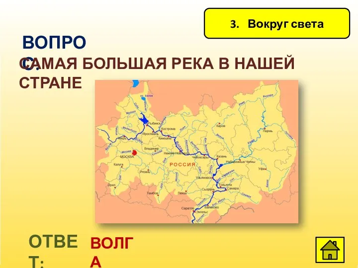 3. Вокруг света ВОПРОС: САМАЯ БОЛЬШАЯ РЕКА В НАШЕЙ СТРАНЕ ОТВЕТ: ВОЛГА