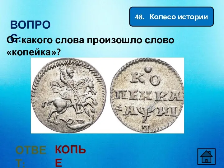 48. Колесо истории ВОПРОС: От какого слова произошло слово «копейка»? ОТВЕТ: КОПЬЕ