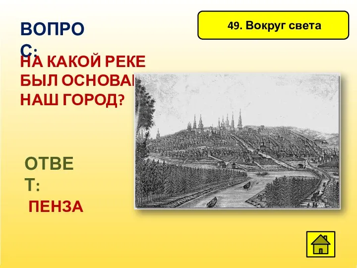 49. Вокруг света ВОПРОС: НА КАКОЙ РЕКЕ БЫЛ ОСНОВАН НАШ ГОРОД? ОТВЕТ: ПЕНЗА