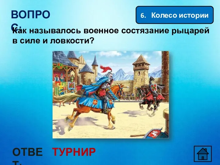 6. Колесо истории ВОПРОС: Как называлось военное состязание рыцарей в силе и ловкости? ОТВЕТ: ТУРНИР