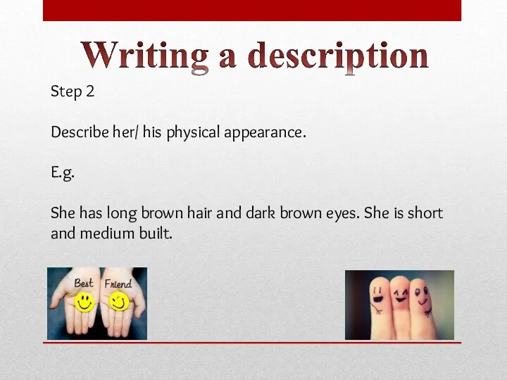 Step 2 Describe her/ his physical appearance. E.g. She has long brown