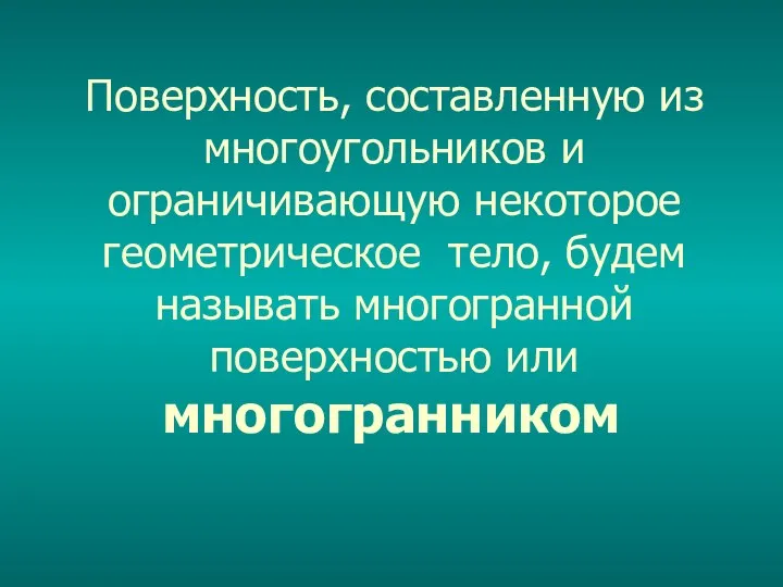 Поверхность, составленную из многоугольников и ограничивающую некоторое геометрическое тело, будем называть многогранной поверхностью или многогранником