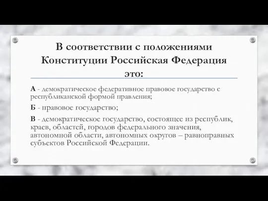 В соответствии с положениями Конституции Российская Федерация это: А - демократическое федеративное