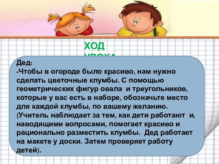 ХОД УРОКА Дед: -Чтобы в огороде было красиво, нам нужно сделать цветочные