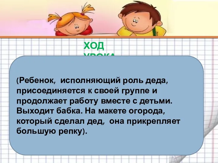 ХОД УРОКА Дед: Вот спасибо вам ребята! Где ты есть, моя лопата?