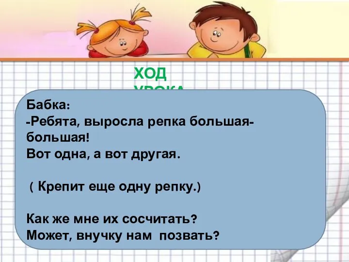 ХОД УРОКА Бабка: -Ребята, выросла репка большая-большая! Вот одна, а вот другая.