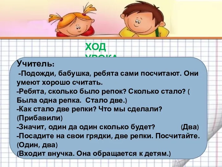 ХОД УРОКА Учитель: -Подожди, бабушка, ребята сами посчитают. Они умеют хорошо считать.