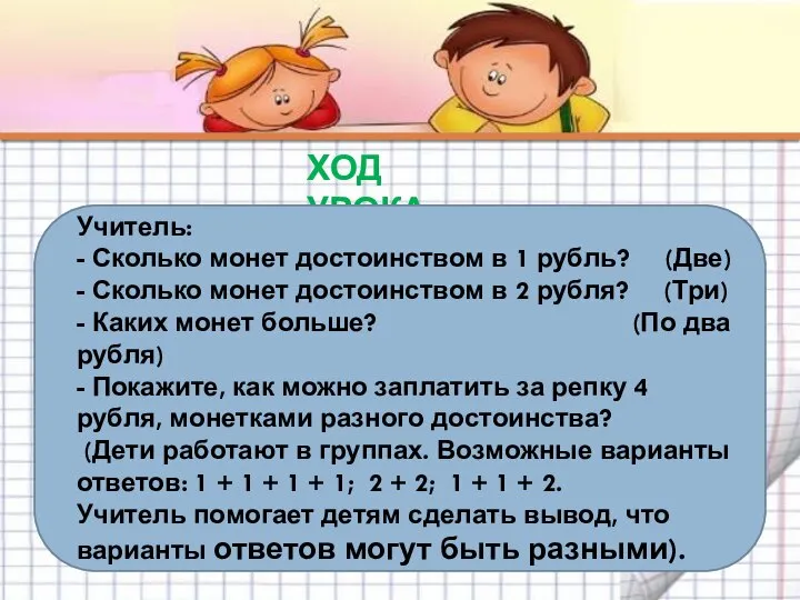 ХОД УРОКА Учитель: - Сколько монет достоинством в 1 рубль? (Две) -