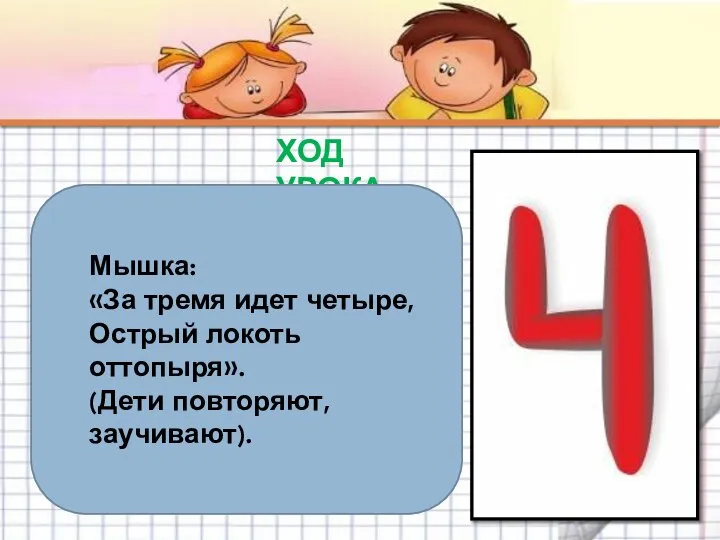 ХОД УРОКА Мышка: «За тремя идет четыре, Острый локоть оттопыря». (Дети повторяют, заучивают).