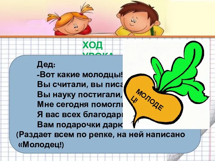 ХОД УРОКА Дед: -Вот какие молодцы! Вы считали, вы писали, Вы науку