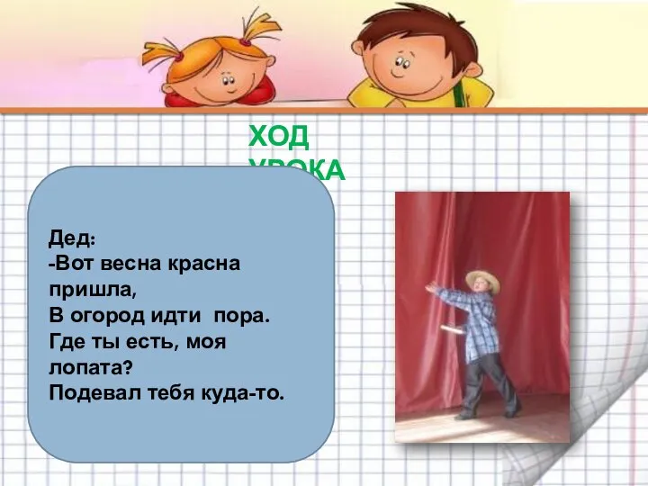 ХОД УРОКА Дед: -Вот весна красна пришла, В огород идти пора. Где