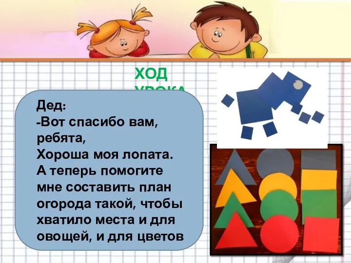 ХОД УРОКА Дед: -Вот спасибо вам, ребята, Хороша моя лопата. А теперь