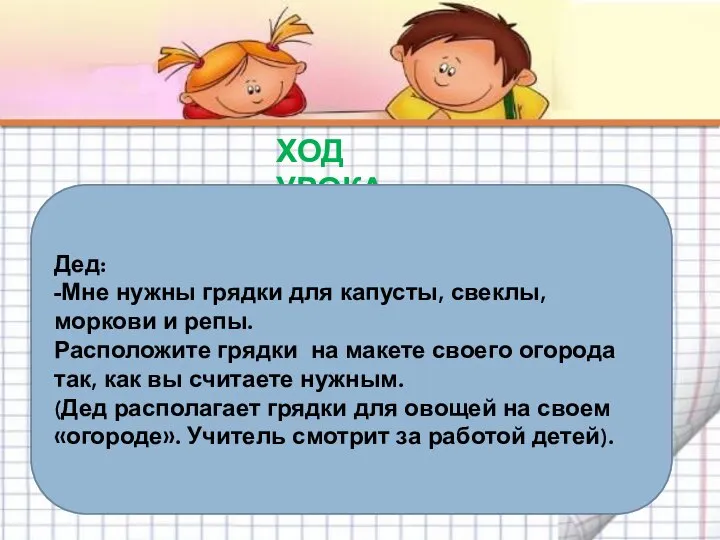 ХОД УРОКА Дед: -Мне нужны грядки для капусты, свеклы, моркови и репы.