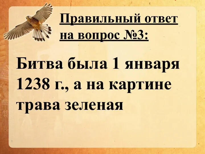 Правильный ответ на вопрос №3: Битва была 1 января 1238 г., а на картине трава зеленая