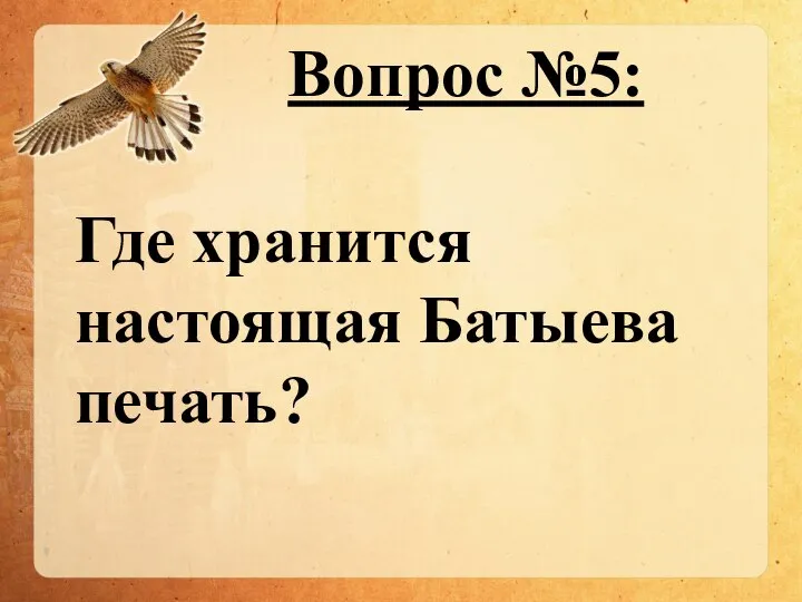 Вопрос №5: Где хранится настоящая Батыева печать?