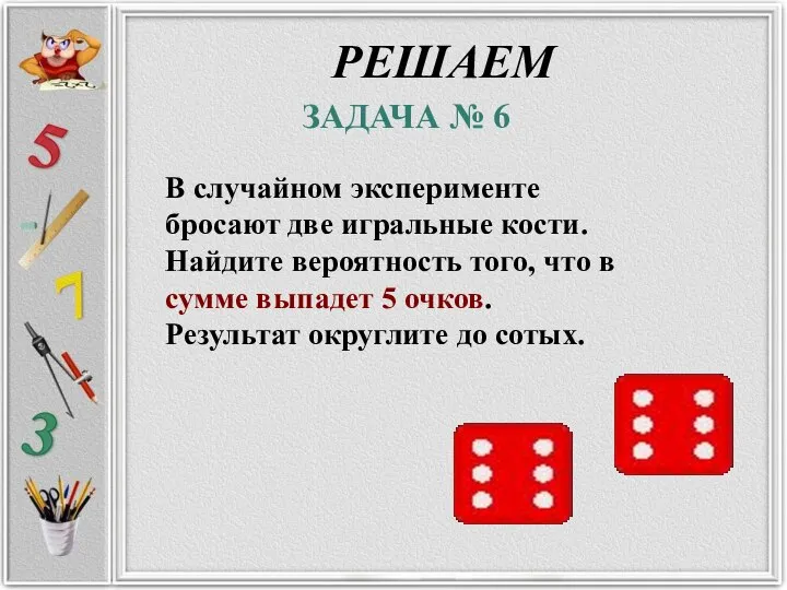 ЗАДАЧА № 6 РЕШАЕМ В случайном эксперименте бросают две игральные кости. Найдите