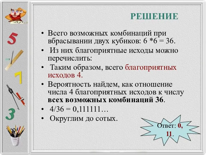 РЕШЕНИЕ Всего возможных комбинаций при вбрасывании двух кубиков: 6 *6 = 36.