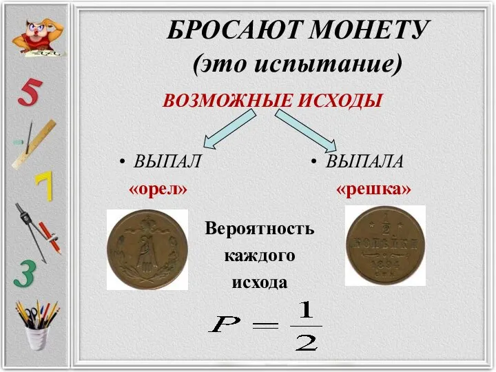 БРОСАЮТ МОНЕТУ (это испытание) ВЫПАЛ «орел» ВЫПАЛА «решка» ВОЗМОЖНЫЕ ИСХОДЫ Вероятность каждого исхода