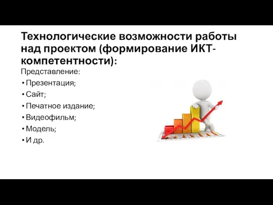 Технологические возможности работы над проектом (формирование ИКТ-компетентности): Представление: Презентация; Сайт; Печатное издание; Видеофильм; Модель; И др.