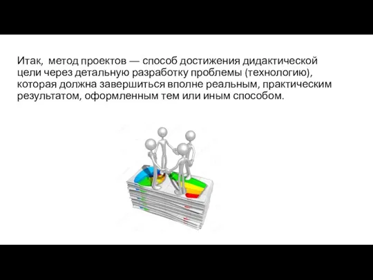 Итак, метод проектов ― способ достижения дидактической цели через детальную разработку проблемы