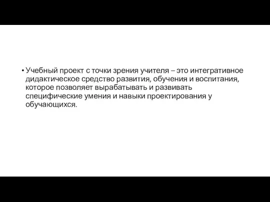 Учебный проект с точки зрения учителя – это интегративное дидактическое средство развития,