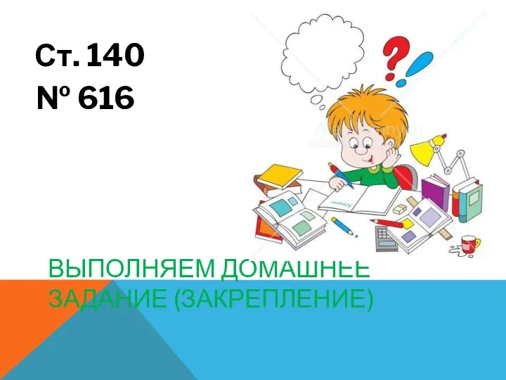 ВЫПОЛНЯЕМ ДОМАШНЕЕ ЗАДАНИЕ (ЗАКРЕПЛЕНИЕ) Ст. 140 № 616