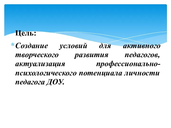 Цель: Создание условий для активного творческого развития педагогов, актуализация профессионально-психологического потенциала личности педагога ДОУ.