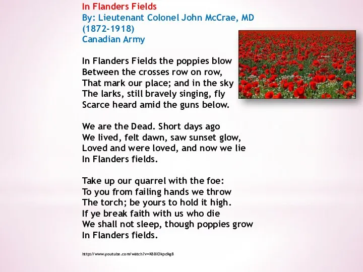 In Flanders Fields By: Lieutenant Colonel John McCrae, MD (1872-1918) Canadian Army
