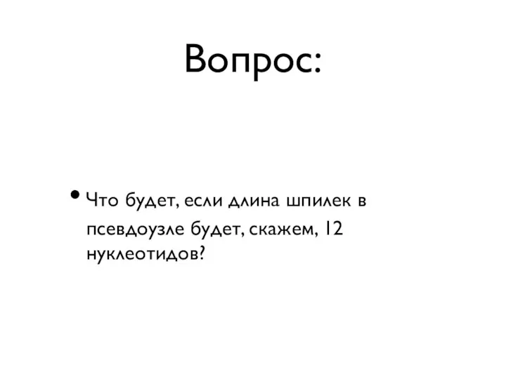 Вопрос: Что будет, если длина шпилек в псевдоузле будет, скажем, 12 нуклеотидов?