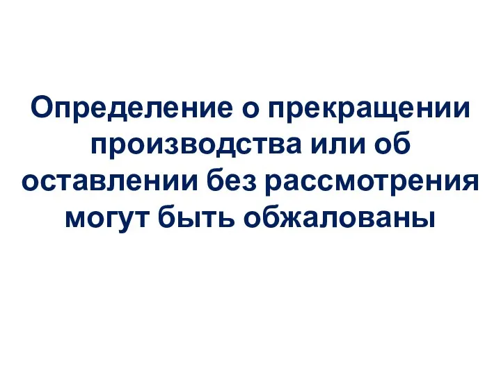 Определение о прекращении производства или об оставлении без рассмотрения могут быть обжалованы