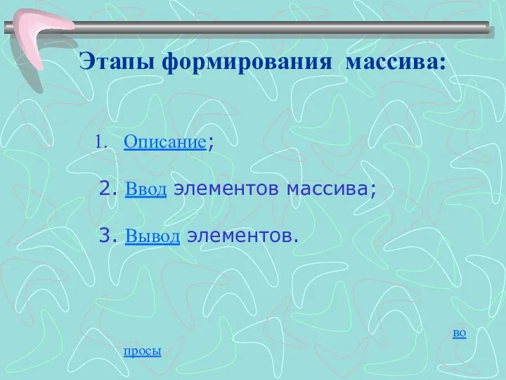 Описание; 2. Ввод элементов массива; 3. Вывод элементов. вопросы Этапы формирования массива: