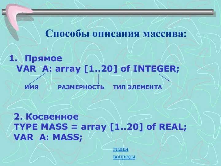 Способы описания массива: Прямое VAR A: array [1..20] of INTEGER; ИМЯ РАЗМЕРНОСТЬ