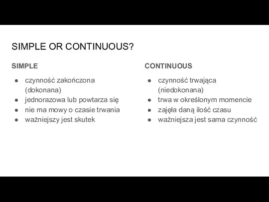 SIMPLE OR CONTINUOUS? SIMPLE czynność zakończona (dokonana) jednorazowa lub powtarza się nie