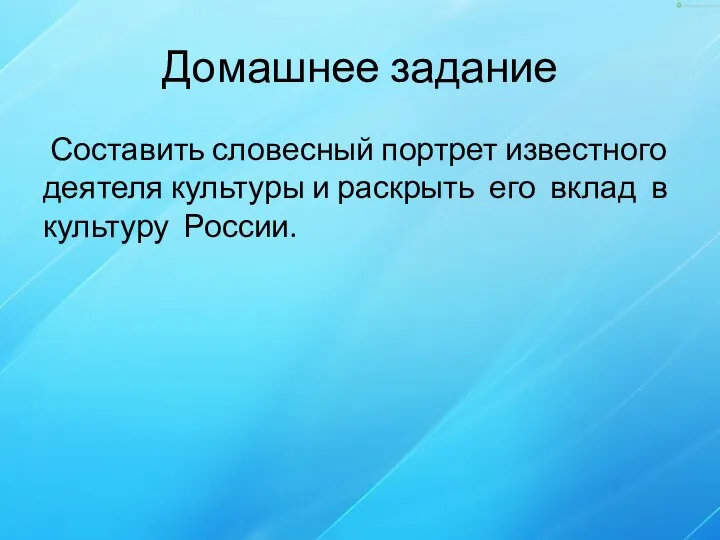 Домашнее задание Составить словесный портрет известного деятеля культуры и раскрыть его вклад в культуру России.