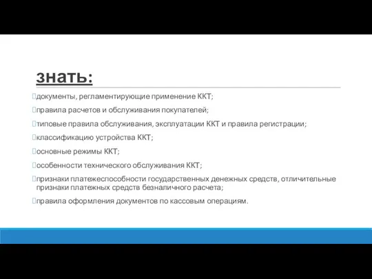 знать: документы, регламентирующие применение ККТ; правила расчетов и обслуживания покупателей; типовые правила