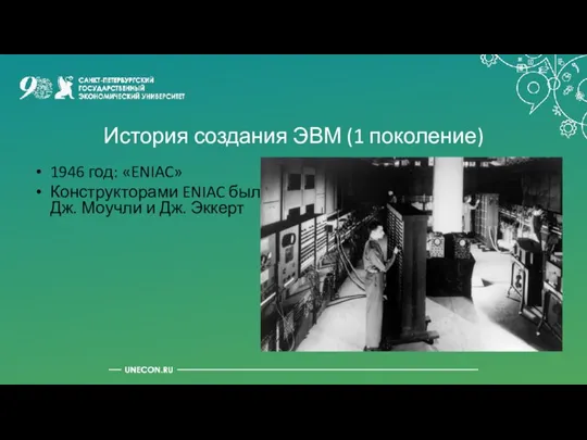 История создания ЭВМ (1 поколение) 1946 год: «ENIAC» Конструкторами ENIAC были Дж. Моучли и Дж. Эккерт