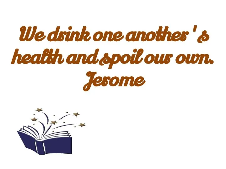 We drink one another's health and spoil our own. Jerome