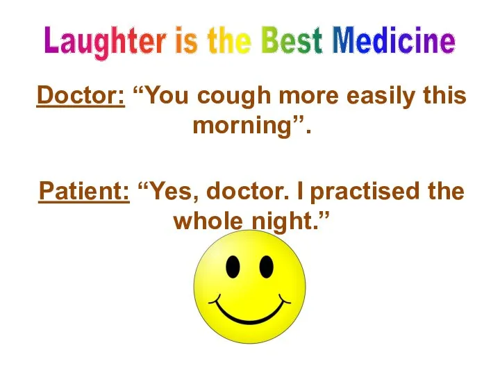 Doctor: “You cough more easily this morning”. Patient: “Yes, doctor. I practised