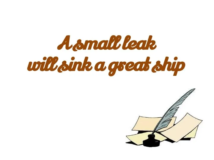 A small leak will sink a great ship